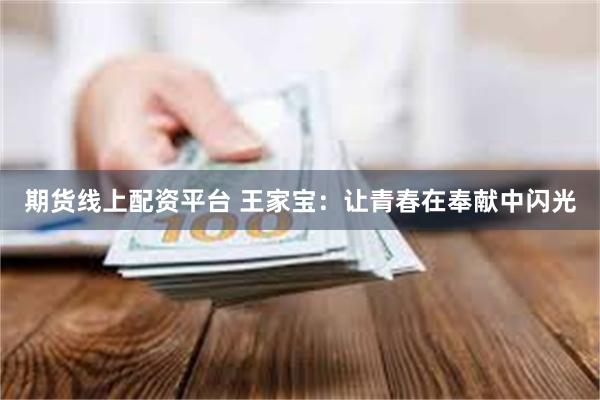 期货线上配资平台 王家宝：让青春在奉献中闪光