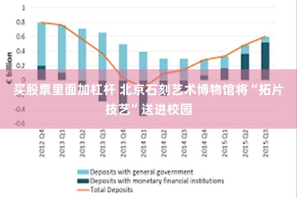 买股票里面加杠杆 北京石刻艺术博物馆将“拓片技艺”送进校园