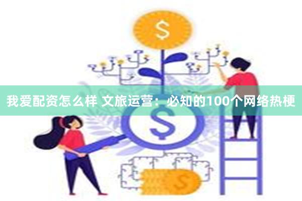 我爱配资怎么样 文旅运营：必知的100个网络热梗