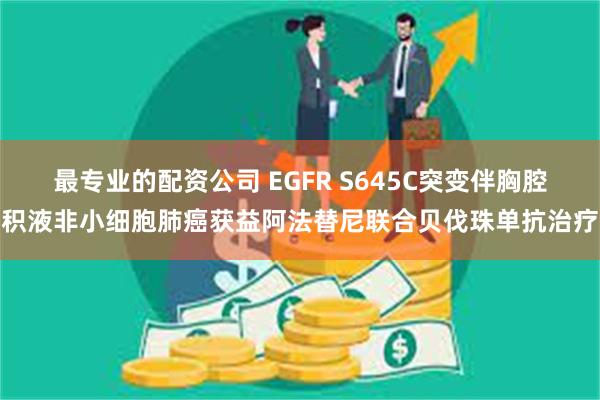 最专业的配资公司 EGFR S645C突变伴胸腔积液非小细胞肺癌获益阿法替尼联合贝伐珠单抗治疗