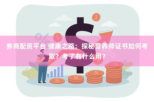 券商配资平台 健康之路：探秘营养师证书如何考取？考了有什么用？