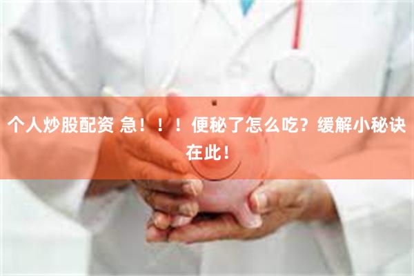 个人炒股配资 急！！！便秘了怎么吃？缓解小秘诀在此！