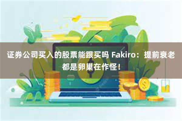 证券公司买入的股票能跟买吗 Fakiro：提前衰老都是卵巢在作怪！