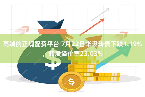 高端的正规配资平台 7月22日华设转债下跌1.19%，转股溢价率23.03%