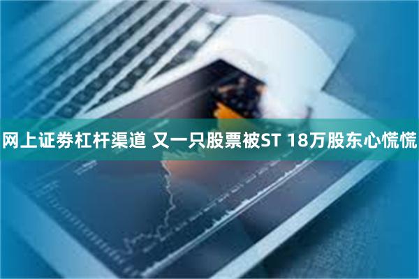 网上证劵杠杆渠道 又一只股票被ST 18万股东心慌慌