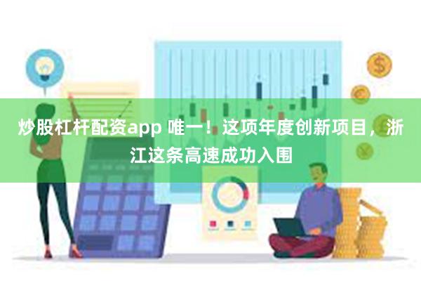 炒股杠杆配资app 唯一！这项年度创新项目，浙江这条高速成功入围