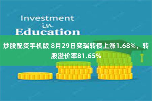 炒股配资手机版 8月29日奕瑞转债上涨1.68%，转股溢价率81.65%