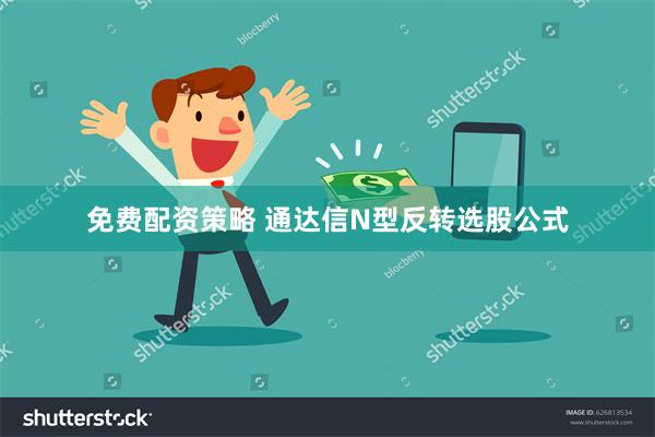 免费配资策略 通达信N型反转选股公式