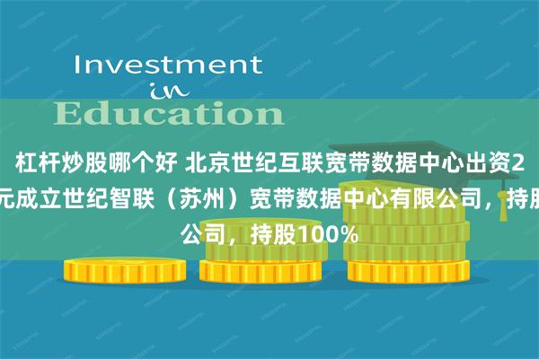 杠杆炒股哪个好 北京世纪互联宽带数据中心出资2000万元成立世纪智联（苏州）宽带数据中心有限公司，持股100%