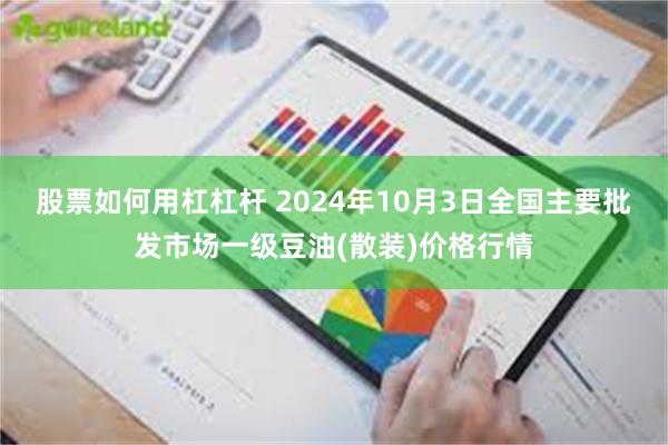 股票如何用杠杠杆 2024年10月3日全国主要批发市场一级豆油(散装)价格行情