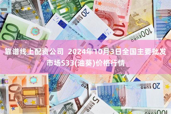 靠谱线上配资公司  2024年10月3日全国主要批发市场S33(油葵)价格行情