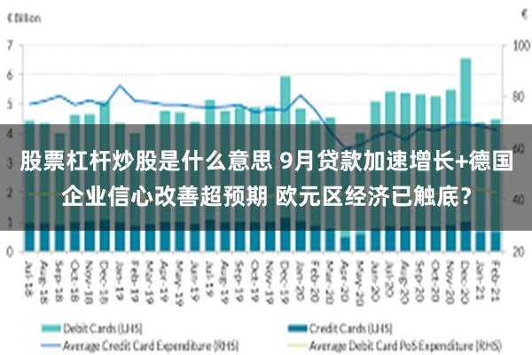 股票杠杆炒股是什么意思 9月贷款加速增长+德国企业信心改善超预期 欧元区经济已触底？