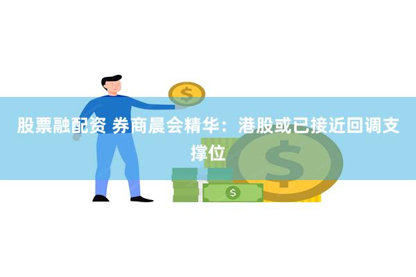 股票融配资 券商晨会精华：港股或已接近回调支撑位