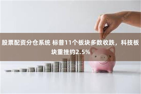 股票配资分仓系统 标普11个板块多数收跌，科技板块重挫约2.5%