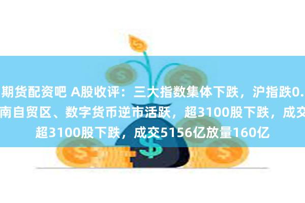 期货配资吧 A股收评：三大指数集体下跌，沪指跌0.17%报2717点！海南自贸区、数字货币逆市活跃，超3100股下跌，成交5156亿放量160亿