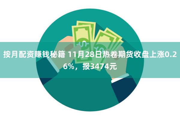 按月配资赚钱秘籍 11月28日热卷期货收盘上涨0.26%，报3474元