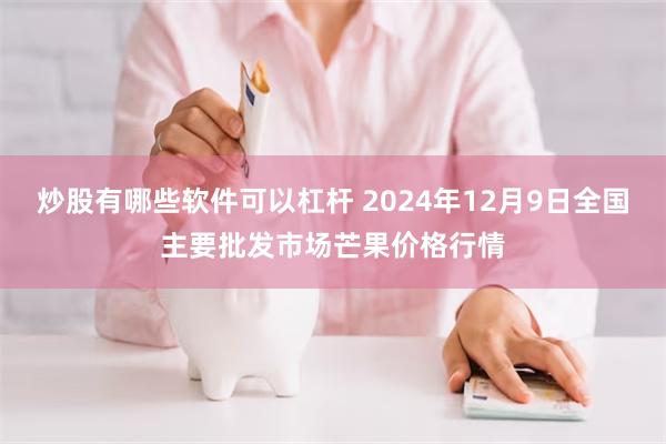 炒股有哪些软件可以杠杆 2024年12月9日全国主要批发市场芒果价格行情