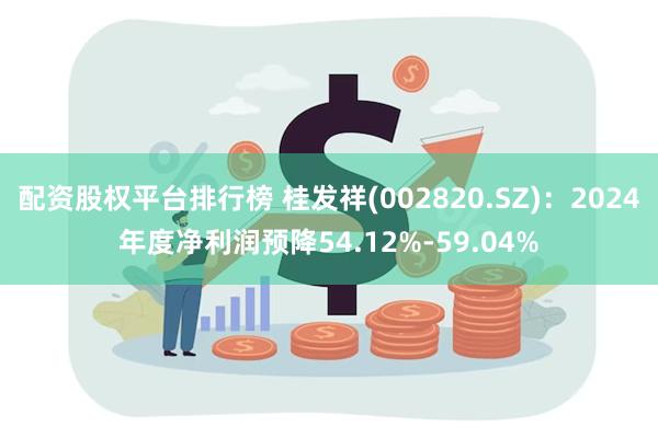 配资股权平台排行榜 桂发祥(002820.SZ)：2024年度净利润预降54.12%-59.04%