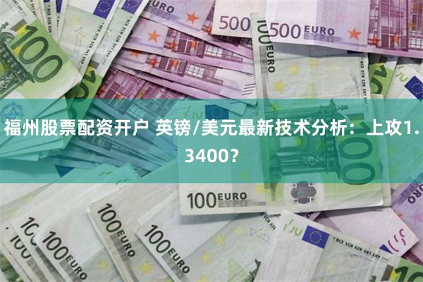 福州股票配资开户 英镑/美元最新技术分析：上攻1.3400？