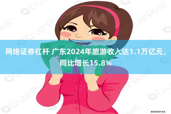 网络证劵杠杆 广东2024年旅游收入达1.1万亿元，同比增长15.8%