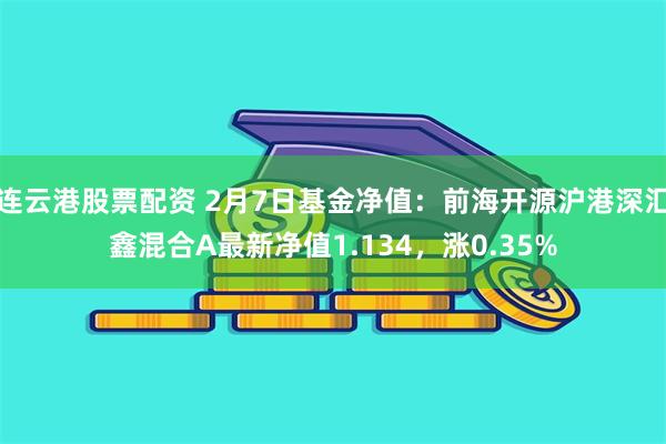 连云港股票配资 2月7日基金净值：前海开源沪港深汇鑫混合A最新净值1.134，涨0.35%