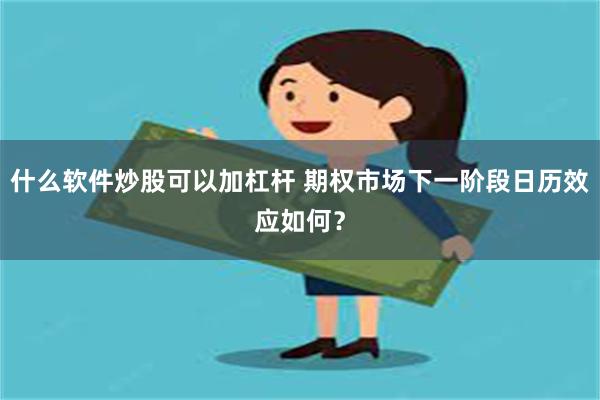 什么软件炒股可以加杠杆 期权市场下一阶段日历效应如何？