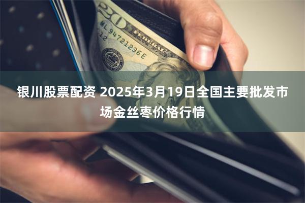 银川股票配资 2025年3月19日全国主要批发市场金丝枣价格行情